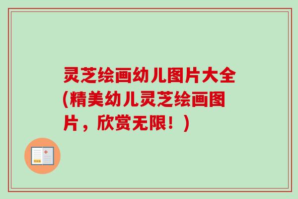 灵芝绘画幼儿图片大全(精美幼儿灵芝绘画图片，欣赏无限！)-第1张图片-卓越灵芝孢子粉