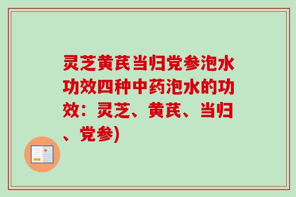 灵芝黄芪当归党参泡水功效四种中药泡水的功效:灵芝、黄芪、当归、党参)-第1张图片-卓越灵芝孢子粉 灵芝黄芪当归党参泡水功效四种中药泡水的功效:灵芝、黄芪、当归、党参)-第1张图片-卓越灵芝孢子粉
