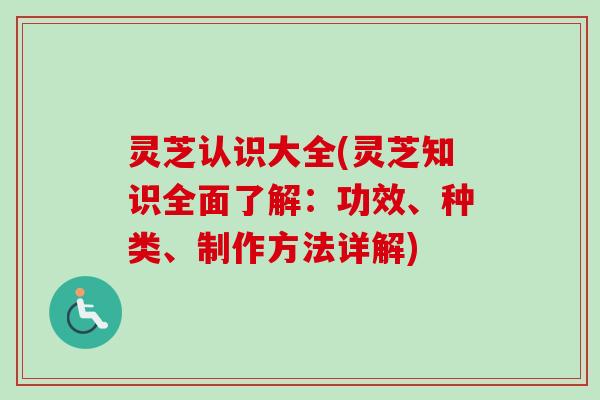 灵芝认识大全(灵芝知识全面了解:功效、种类、制作方法详解)-第1张图片-卓越灵芝孢子粉 灵芝认识大全(灵芝知识全面了解:功效、种类、制作方法详解)-第1张图片-卓越灵芝孢子粉