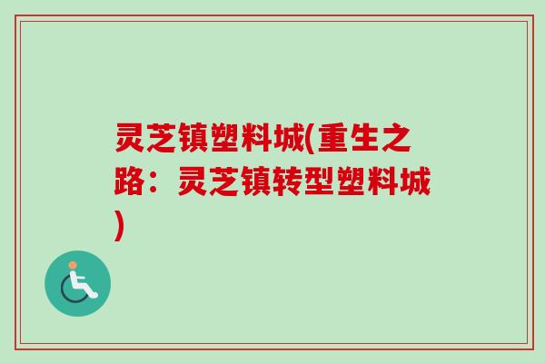 灵芝镇塑料城(重生之路:灵芝镇转型塑料城)-第1张图片-卓越灵芝孢子粉 灵芝镇塑料城(重生之路:灵芝镇转型塑料城)-第1张图片-卓越灵芝孢子粉