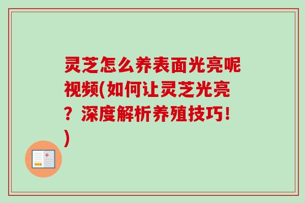 灵芝怎么养表面光亮呢视频(如何让灵芝光亮？深度解析养殖技巧！)-第1张图片-卓越灵芝孢子粉