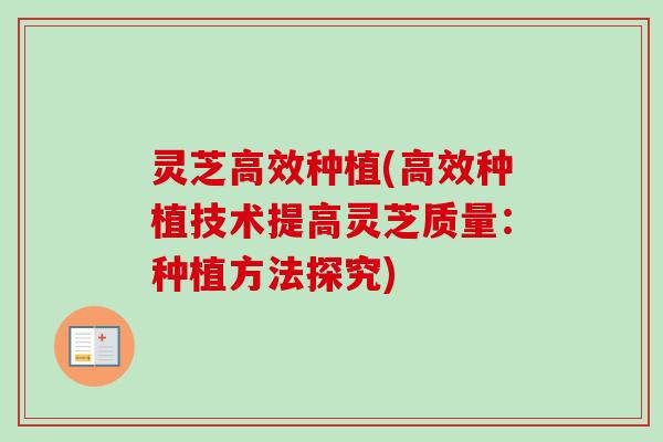 灵芝高效种植(高效种植技术提高灵芝质量：种植方法探究)-第1张图片-卓越灵芝孢子粉