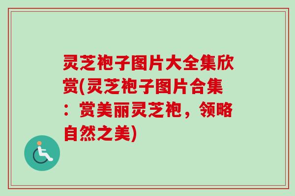 灵芝袍子图片大全集欣赏(灵芝袍子图片合集:赏美丽灵芝袍,领略自然之美)-第1张图片-卓越灵芝孢子粉 灵芝袍子图片大全集欣赏(灵芝袍子图片合集:赏美丽灵芝袍,领略自然之美)-第1张图片-卓越灵芝孢子粉