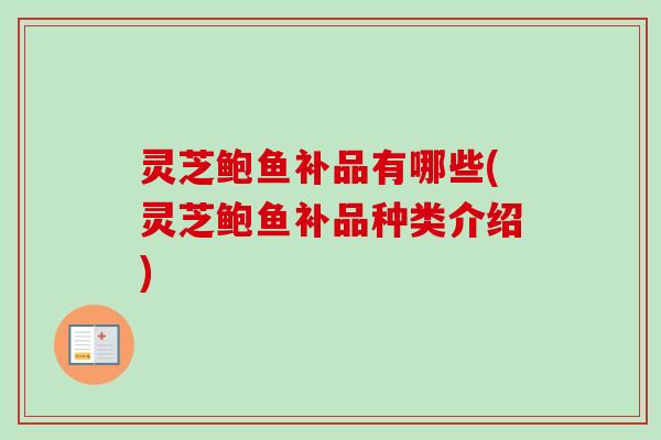 灵芝鲍鱼补品有哪些(灵芝鲍鱼补品种类介绍)-第1张图片-卓越灵芝孢子粉 灵芝鲍鱼补品有哪些(灵芝鲍鱼补品种类介绍)-第1张图片-卓越灵芝孢子粉
