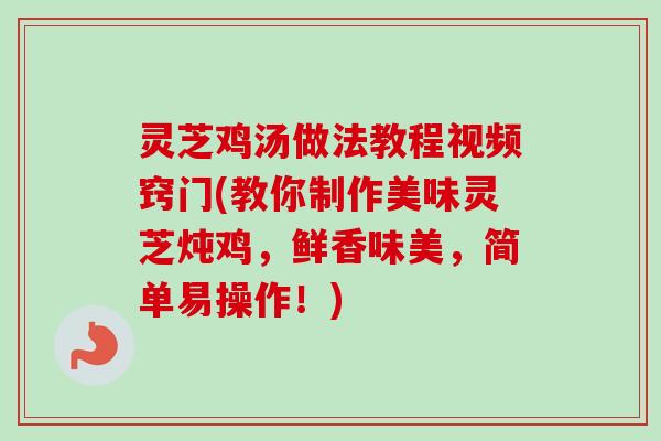 灵芝鸡汤做法教程视频窍门(教你制作美味灵芝炖鸡,鲜香味美,简单易操作!)-第1张图片-卓越灵芝孢子粉 灵芝鸡汤做法教程视频窍门(教你制作美味灵芝炖鸡,鲜香味美,简单易操作!)-第1张图片-卓越灵芝孢子粉