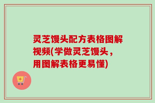 灵芝馒头配方表格图解视频(学做灵芝馒头,用图解表格更易懂)-第1张图片-卓越灵芝孢子粉 灵芝馒头配方表格图解视频(学做灵芝馒头,用图解表格更易懂)-第1张图片-卓越灵芝孢子粉