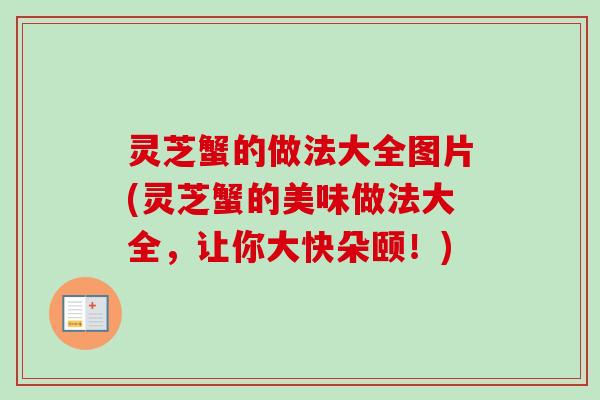 灵芝蟹的做法大全图片(灵芝蟹的美味做法大全,让你大快朵颐!)-第1张图片-卓越灵芝孢子粉 灵芝蟹的做法大全图片(灵芝蟹的美味做法大全,让你大快朵颐!)-第1张图片-卓越灵芝孢子粉