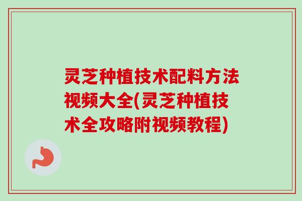 灵芝种植技术配料方法视频大全(灵芝种植技术全攻略附视频教程)-第1张图片-卓越灵芝孢子粉 灵芝种植技术配料方法视频大全(灵芝种植技术全攻略附视频教程)-第1张图片-卓越灵芝孢子粉