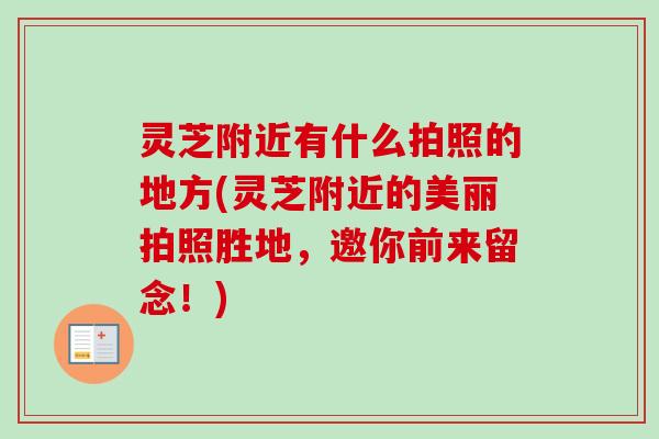 灵芝附近有什么拍照的地方(灵芝附近的美丽拍照胜地，邀你前来留念！)-第1张图片-卓越灵芝孢子粉