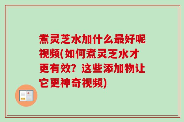 煮灵芝水加什么最好呢视频(如何煮灵芝水才更有效?这些添加物让它更神奇视频)-第1张图片-卓越灵芝孢子粉 煮灵芝水加什么最好呢视频(如何煮灵芝水才更有效?这些添加物让它更神奇视频)-第1张图片-卓越灵芝孢子粉