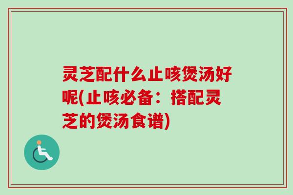 灵芝配什么止咳煲汤好呢(止咳必备:搭配灵芝的煲汤食谱)-第1张图片-卓越灵芝孢子粉 灵芝配什么止咳煲汤好呢(止咳必备:搭配灵芝的煲汤食谱)-第1张图片-卓越灵芝孢子粉