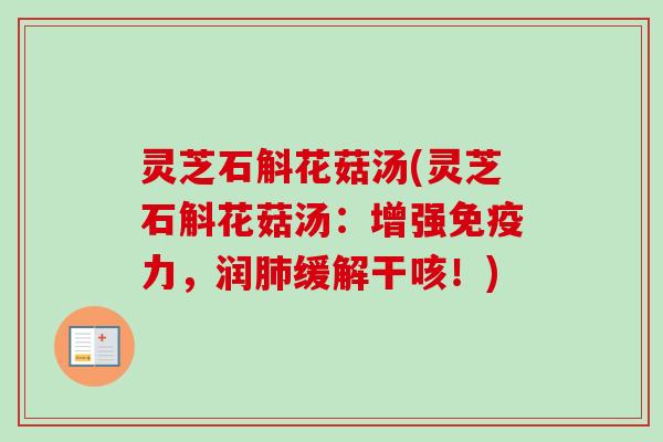 灵芝石斛花菇汤(灵芝石斛花菇汤:增强免疫力,润肺缓解干咳!)-第1张图片-卓越灵芝孢子粉 灵芝石斛花菇汤(灵芝石斛花菇汤:增强免疫力,润肺缓解干咳!)-第1张图片-卓越灵芝孢子粉