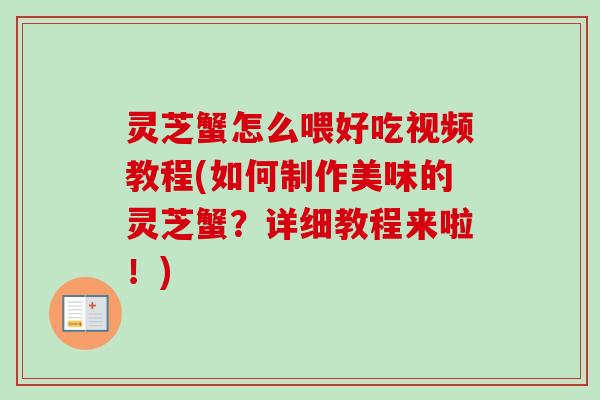 灵芝蟹怎么喂好吃视频教程(如何制作美味的灵芝蟹？详细教程来啦！)-第1张图片-卓越灵芝孢子粉