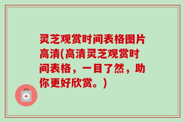 灵芝观赏时间表格图片高清(高清灵芝观赏时间表格，一目了然，助你更好欣赏。)-第1张图片-卓越灵芝孢子粉