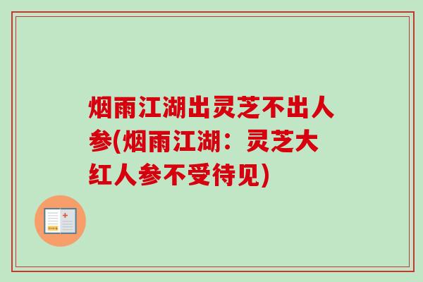烟雨江湖出灵芝不出人参(烟雨江湖:灵芝大红人参不受待见)-第1张图片-卓越灵芝孢子粉 烟雨江湖出灵芝不出人参(烟雨江湖:灵芝大红人参不受待见)-第1张图片-卓越灵芝孢子粉