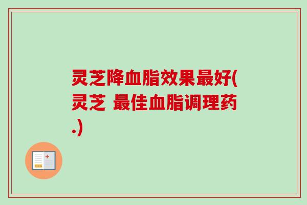 灵芝降血脂效果最好(灵芝 最佳血脂调理药.)-第1张图片-卓越灵芝孢子粉 灵芝降血脂效果最好(灵芝 最佳血脂调理药.)-第1张图片-卓越灵芝孢子粉
