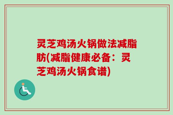 灵芝鸡汤火锅做法减脂肪(减脂健康必备：灵芝鸡汤火锅食谱)-第1张图片-卓越灵芝孢子粉