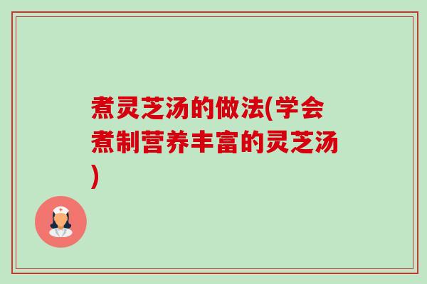 煮灵芝汤的做法(学会煮制营养丰富的灵芝汤)-第1张图片-卓越灵芝孢子粉 煮灵芝汤的做法(学会煮制营养丰富的灵芝汤)-第1张图片-卓越灵芝孢子粉