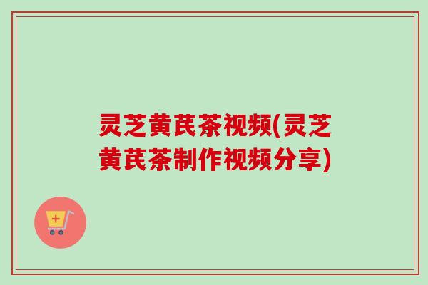 灵芝黄芪茶视频(灵芝黄芪茶制作视频分享)-第1张图片-卓越灵芝孢子粉 灵芝黄芪茶视频(灵芝黄芪茶制作视频分享)-第1张图片-卓越灵芝孢子粉
