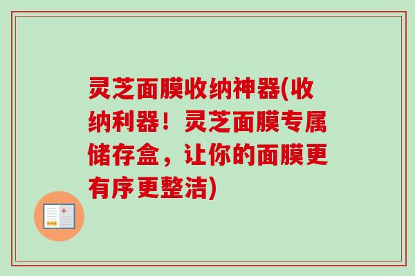 灵芝面膜收纳神器(收纳利器!灵芝面膜专属储存盒,让你的面膜更有序更整洁)-第1张图片-卓越灵芝孢子粉 灵芝面膜收纳神器(收纳利器!灵芝面膜专属储存盒,让你的面膜更有序更整洁)-第1张图片-卓越灵芝孢子粉