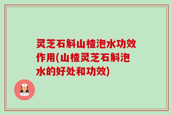 灵芝石斛山楂泡水功效作用(山楂灵芝石斛泡水的好处和功效)-第1张图片-卓越灵芝孢子粉 灵芝石斛山楂泡水功效作用(山楂灵芝石斛泡水的好处和功效)-第1张图片-卓越灵芝孢子粉