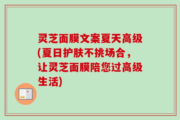 灵芝面膜文案夏天高级(夏日护肤不挑场合，让灵芝面膜陪您过高级生活)-第1张图片-卓越灵芝孢子粉