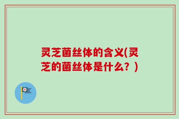 灵芝菌丝体的含义(灵芝的菌丝体是什么？)-第1张图片-卓越灵芝孢子粉