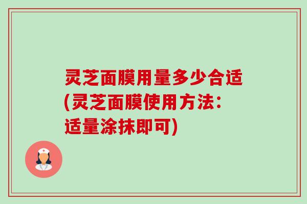 灵芝面膜用量多少合适(灵芝面膜使用方法:适量涂抹即可)-第1张图片-卓越灵芝孢子粉 灵芝面膜用量多少合适(灵芝面膜使用方法:适量涂抹即可)-第1张图片-卓越灵芝孢子粉