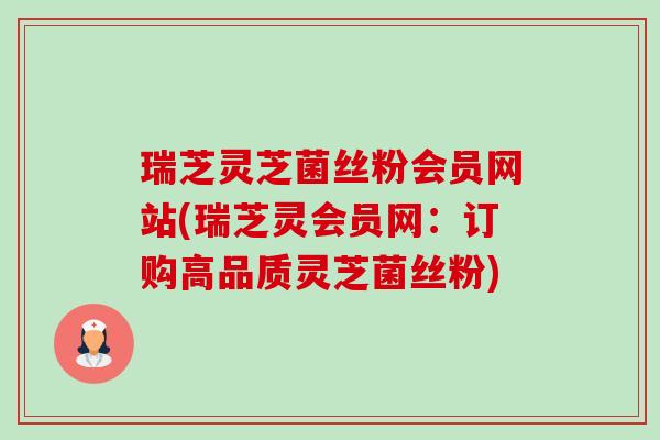 瑞芝灵芝菌丝粉会员网站(瑞芝灵会员网:订购高品质灵芝菌丝粉)-第1张图片-卓越灵芝孢子粉 瑞芝灵芝菌丝粉会员网站(瑞芝灵会员网:订购高品质灵芝菌丝粉)-第1张图片-卓越灵芝孢子粉