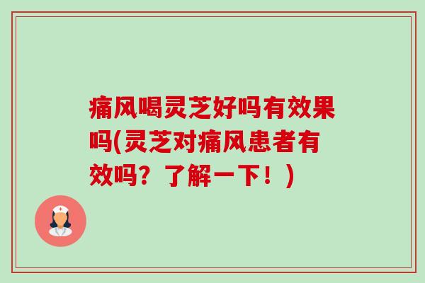 痛风喝灵芝好吗有效果吗(灵芝对痛风患者有效吗？了解一下！)-第1张图片-卓越灵芝孢子粉