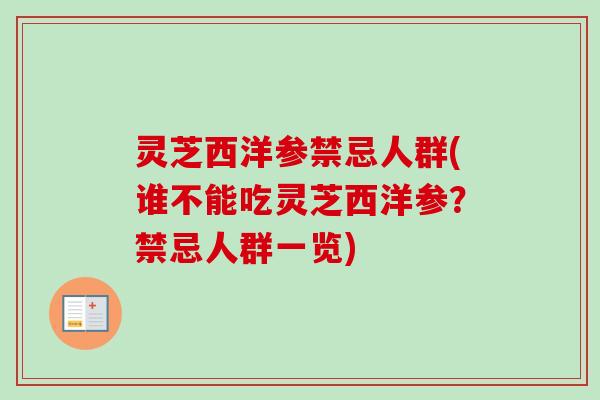 灵芝西洋参禁忌人群(谁不能吃灵芝西洋参?禁忌人群一览)-第1张图片-卓越灵芝孢子粉 灵芝西洋参禁忌人群(谁不能吃灵芝西洋参?禁忌人群一览)-第1张图片-卓越灵芝孢子粉