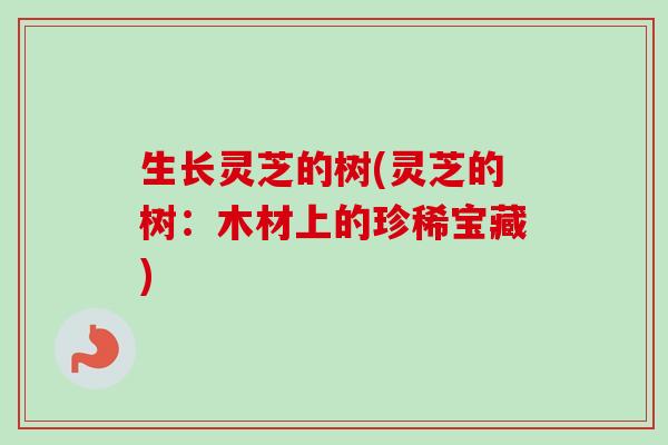 生长灵芝的树(灵芝的树：木材上的珍稀宝藏)-第1张图片-卓越灵芝孢子粉