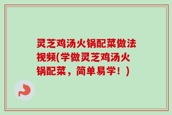 灵芝鸡汤火锅配菜做法视频(学做灵芝鸡汤火锅配菜，简单易学！)-第1张图片-卓越灵芝孢子粉