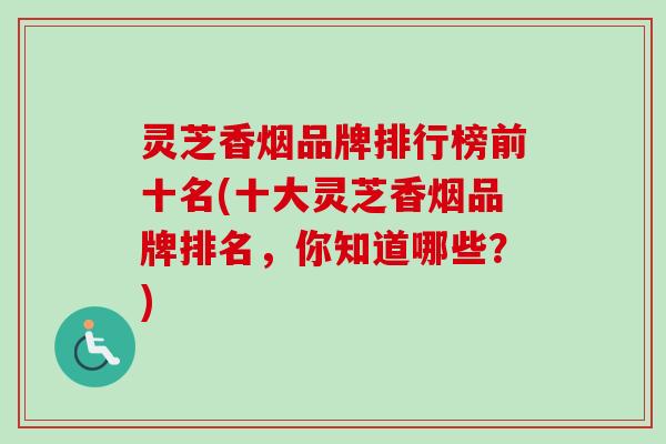 灵芝香烟品牌排行榜前十名(十大灵芝香烟品牌排名，你知道哪些？)-第1张图片-卓越灵芝孢子粉