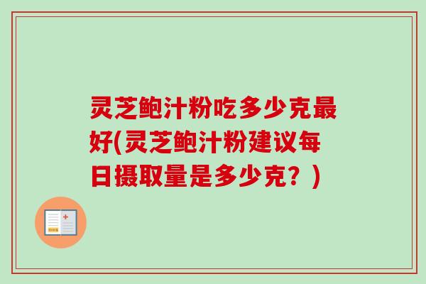 灵芝鲍汁粉吃多少克最好(灵芝鲍汁粉建议每日摄取量是多少克?)-第1张图片-卓越灵芝孢子粉 灵芝鲍汁粉吃多少克最好(灵芝鲍汁粉建议每日摄取量是多少克?)-第1张图片-卓越灵芝孢子粉