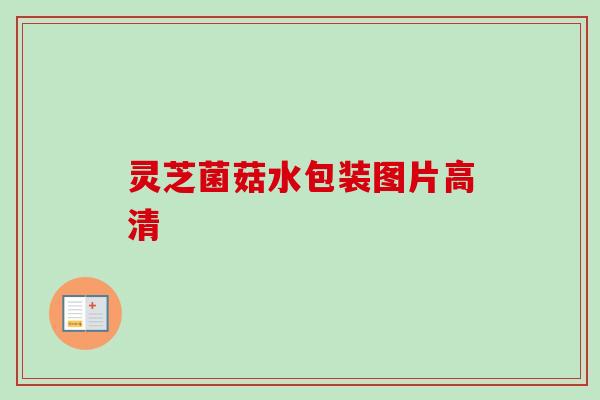 灵芝菌菇水包装图片高清-第1张图片-卓越灵芝孢子粉
