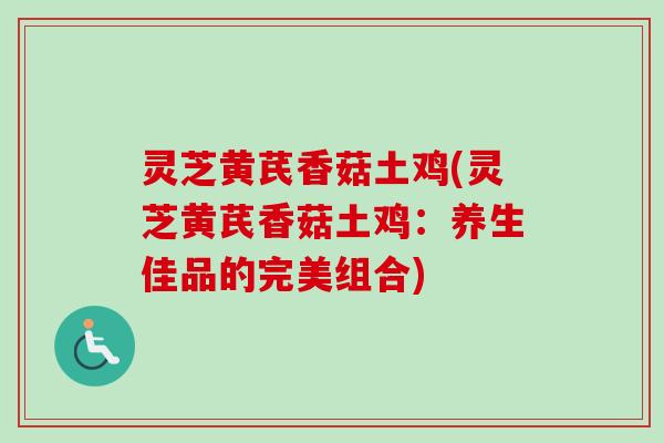 灵芝黄芪香菇土鸡(灵芝黄芪香菇土鸡:养生佳品的完美组合)-第1张图片-卓越灵芝孢子粉 灵芝黄芪香菇土鸡(灵芝黄芪香菇土鸡:养生佳品的完美组合)-第1张图片-卓越灵芝孢子粉