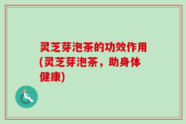 灵芝芽泡茶的功效作用(灵芝芽泡茶,助身体健康)-第1张图片-卓越灵芝孢子粉 灵芝芽泡茶的功效作用(灵芝芽泡茶,助身体健康)-第1张图片-卓越灵芝孢子粉
