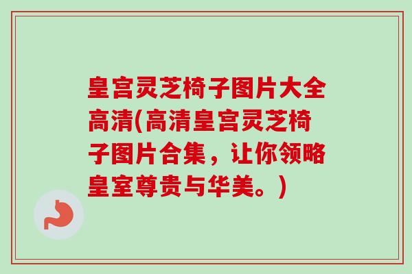 皇宫灵芝椅子图片大全高清(高清皇宫灵芝椅子图片合集,让你领略皇室尊贵与华美。)-第1张图片-卓越灵芝孢子粉 皇宫灵芝椅子图片大全高清(高清皇宫灵芝椅子图片合集,让你领略皇室尊贵与华美。)-第1张图片-卓越灵芝孢子粉