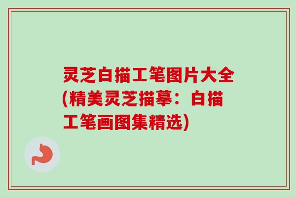 灵芝白描工笔图片大全(精美灵芝描摹：白描工笔画图集精选)-第1张图片-卓越灵芝孢子粉