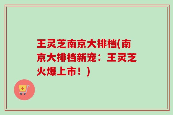 王灵芝南京大排档(南京大排档新宠:王灵芝火爆上市!)-第1张图片-卓越灵芝孢子粉 王灵芝南京大排档(南京大排档新宠:王灵芝火爆上市!)-第1张图片-卓越灵芝孢子粉