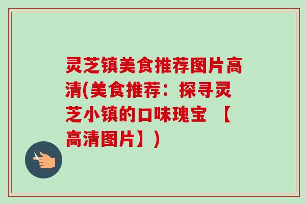 灵芝镇美食推荐图片高清(美食推荐:探寻灵芝小镇的口味瑰宝 【高清图片】)-第1张图片-卓越灵芝孢子粉 灵芝镇美食推荐图片高清(美食推荐:探寻灵芝小镇的口味瑰宝 【高清图片】)-第1张图片-卓越灵芝孢子粉