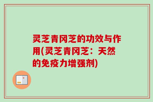 灵芝青冈芝的功效与作用(灵芝青冈芝：天然的免疫力增强剂)-第1张图片-卓越灵芝孢子粉