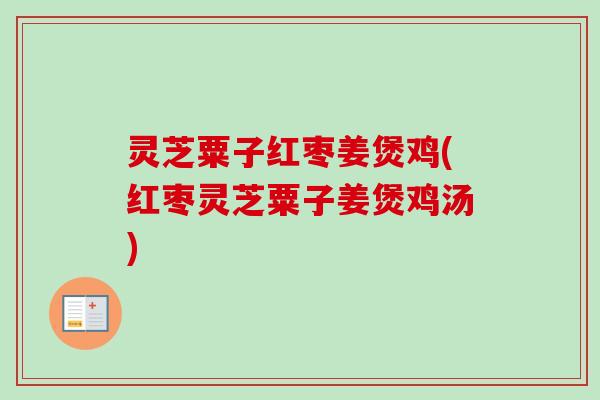 灵芝粟子红枣姜煲鸡(红枣灵芝粟子姜煲鸡汤)-第1张图片-卓越灵芝孢子粉 灵芝粟子红枣姜煲鸡(红枣灵芝粟子姜煲鸡汤)-第1张图片-卓越灵芝孢子粉