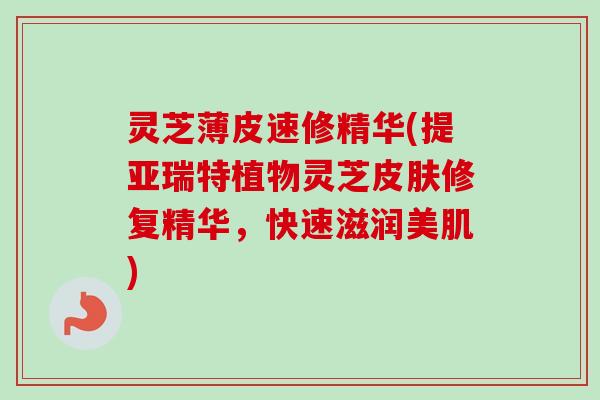 灵芝薄皮速修精华(提亚瑞特植物灵芝皮肤修复精华,快速滋润美肌)-第1张图片-卓越灵芝孢子粉 灵芝薄皮速修精华(提亚瑞特植物灵芝皮肤修复精华,快速滋润美肌)-第1张图片-卓越灵芝孢子粉