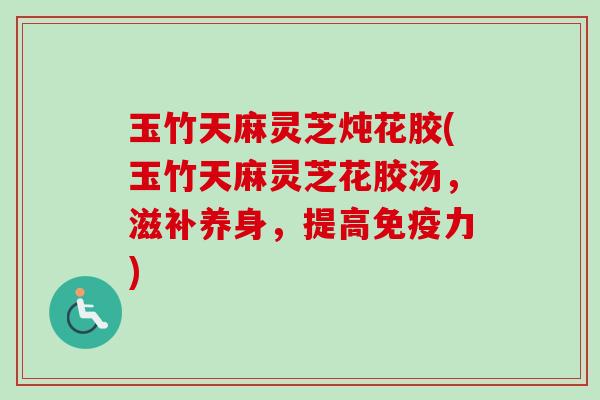 玉竹天麻灵芝炖花胶(玉竹天麻灵芝花胶汤,滋补养身,提高免疫力)-第1张图片-卓越灵芝孢子粉 玉竹天麻灵芝炖花胶(玉竹天麻灵芝花胶汤,滋补养身,提高免疫力)-第1张图片-卓越灵芝孢子粉