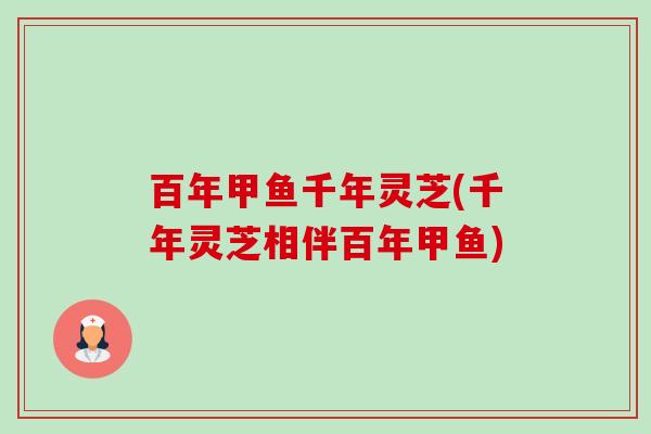 百年甲鱼千年灵芝(千年灵芝相伴百年甲鱼)-第1张图片-卓越灵芝孢子粉