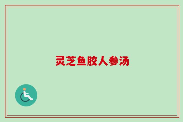 灵芝鱼胶人参汤-第1张图片-卓越灵芝孢子粉