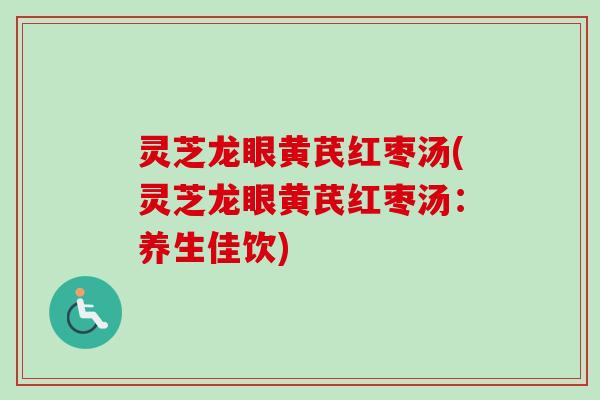 灵芝龙眼黄芪红枣汤(灵芝龙眼黄芪红枣汤：养生佳饮)-第1张图片-卓越灵芝孢子粉