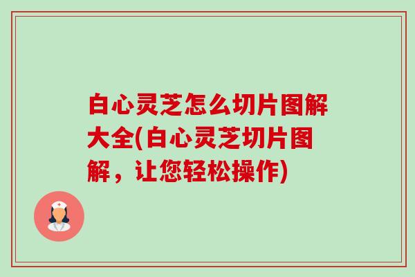 白心灵芝怎么切片图解大全(白心灵芝切片图解,让您轻松操作)-第1张图片-卓越灵芝孢子粉 白心灵芝怎么切片图解大全(白心灵芝切片图解,让您轻松操作)-第1张图片-卓越灵芝孢子粉